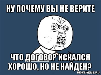 ну почему вы не верите что договор искался хорошо, но не найден?, Мем Ну почему