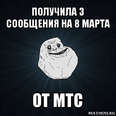 получила 3 сообщения на 8 марта от мтс, Мем Forever Alone