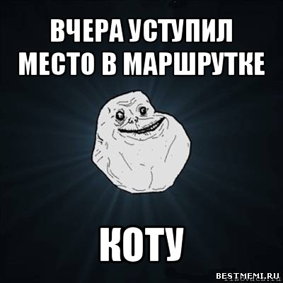 вчера уступил место в маршрутке коту, Мем Forever Alone