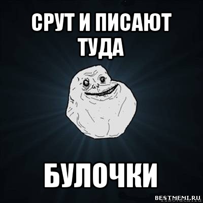 срут и писают туда булочки, Мем Forever Alone