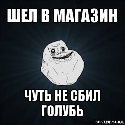 шел в магазин чуть не сбил голубь, Мем Forever Alone