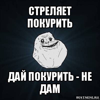 стреляет покурить дай покурить - не дам, Мем Forever Alone