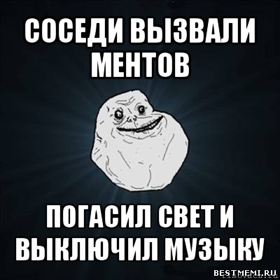 соседи вызвали ментов погасил свет и выключил музыку, Мем Forever Alone