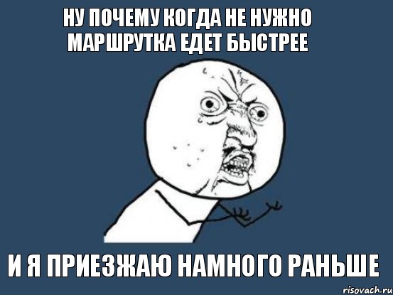 ну почему когда не нужно маршрутка едет быстрее и я приезжаю намного раньше, Мем Ну почему