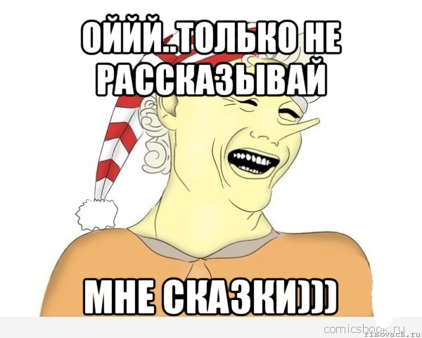 оййй..только не рассказывай мне сказки)))