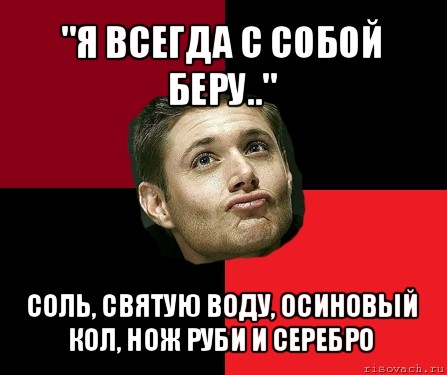 "я всегда с собой беру.." соль, святую воду, осиновый кол, нож руби и серебро, Мем  дин