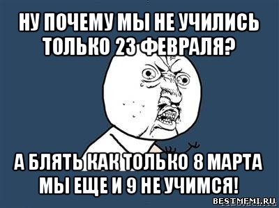 ну почему мы не учились только 23 февраля? а блять как только 8 марта мы еще и 9 не учимся!, Мем Ну почему