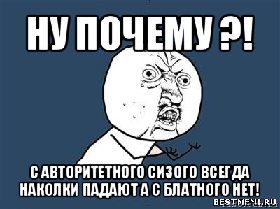 ну почему ?! с авторитетного сизого всегда наколки падают а с блатного нет!, Мем Ну почему