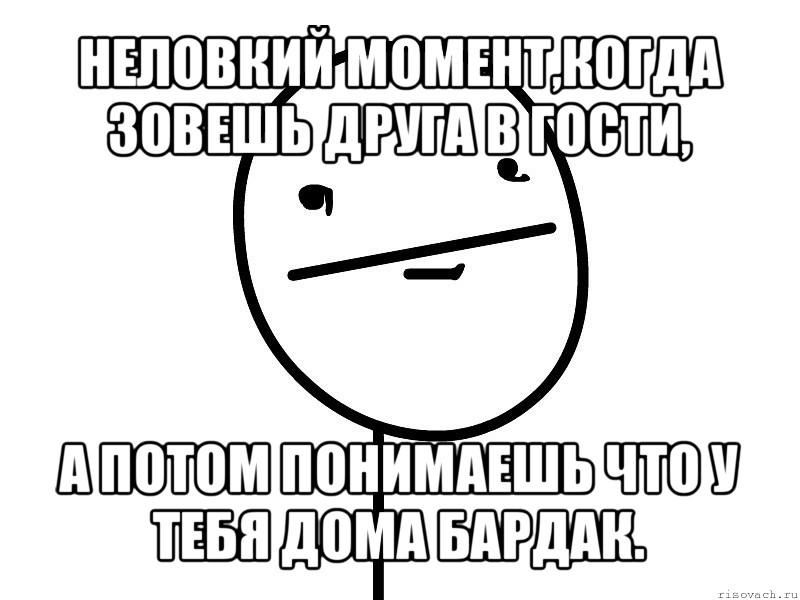 неловкий момент,когда зовешь друга в гости, а потом понимаешь что у тебя дома бардак., Мем Покерфэйс