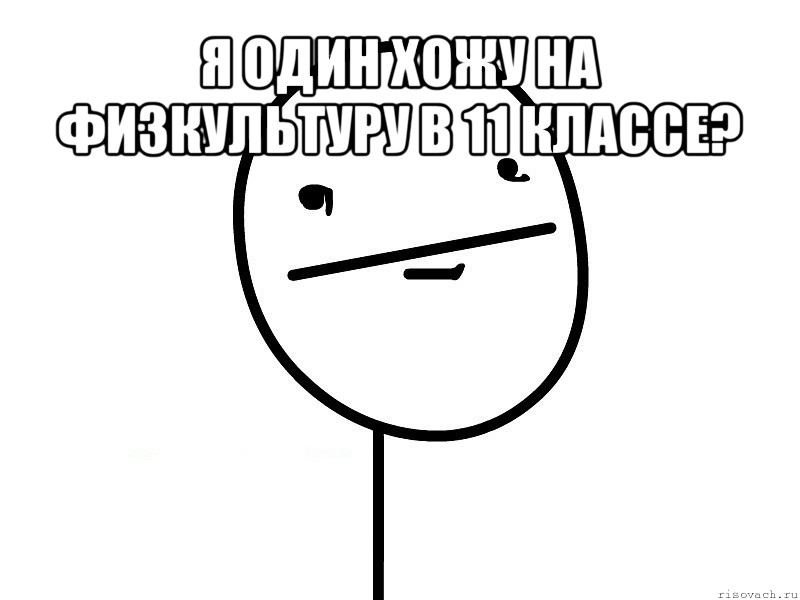 я один хожу на физкультуру в 11 классе? , Мем Покерфэйс