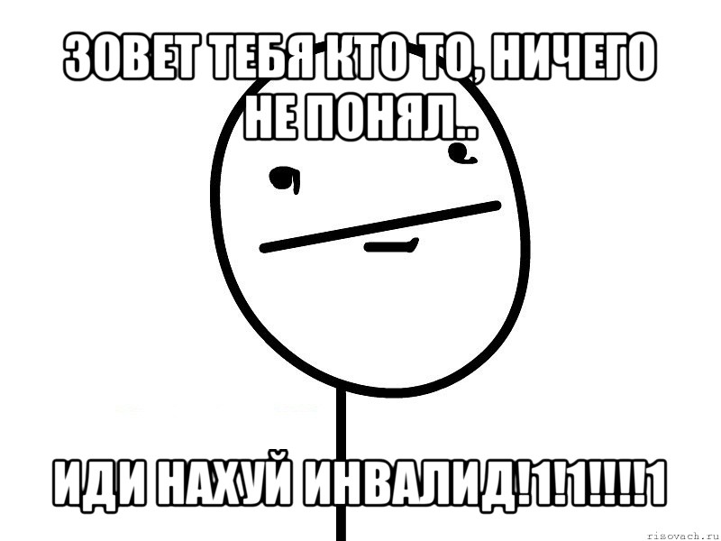 зовет тебя кто то, ничего не понял.. иди нахуй инвалид!1!1!!!1, Мем Покерфэйс