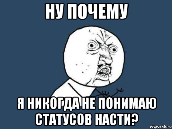 ну почему я никогда не понимаю статусов насти?, Мем Ну почему