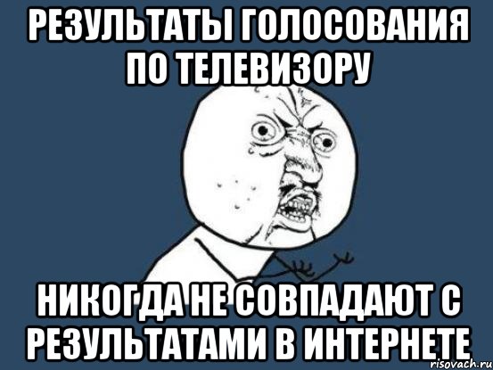 результаты голосования по телевизору никогда не совпадают с результатами в интернете, Мем Ну почему