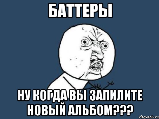 баттеры ну когда вы запилите новый альбом???, Мем Ну почему