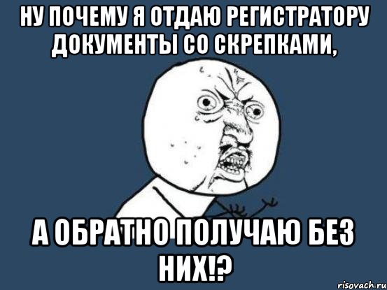 ну почему я отдаю регистратору документы со скрепками, а обратно получаю без них!?, Мем Ну почему