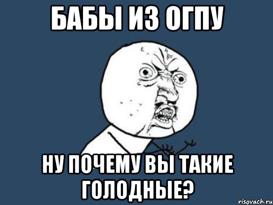 бабы из огпу ну почему вы такие голодные?, Мем Ну почему