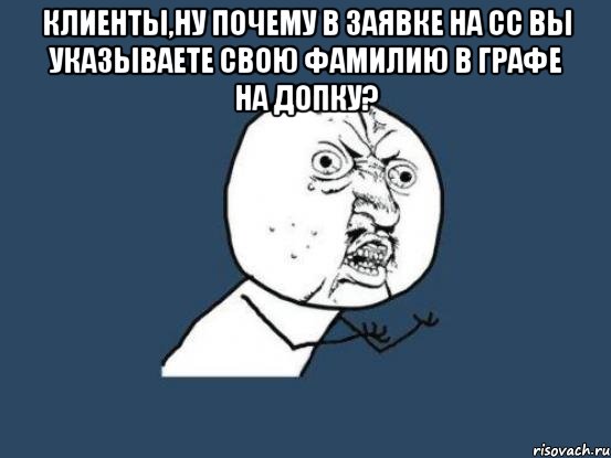 клиенты,ну почему в заявке на сс вы указываете свою фамилию в графе на допку? , Мем Ну почему