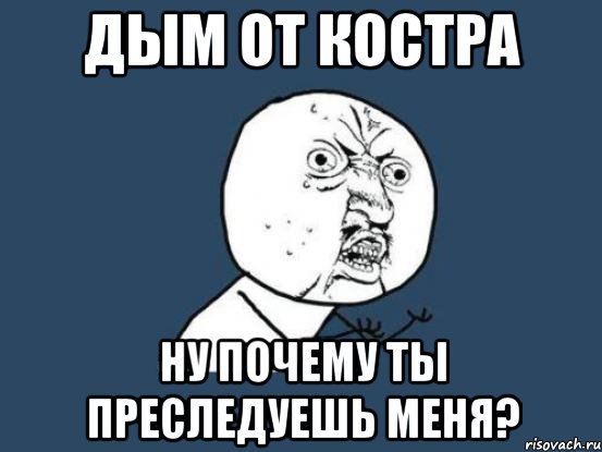 дым от костра ну почему ты преследуешь меня?, Мем Ну почему