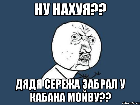 ну нахуя?? дядя сережа забрал у кабана мойву??, Мем Ну почему