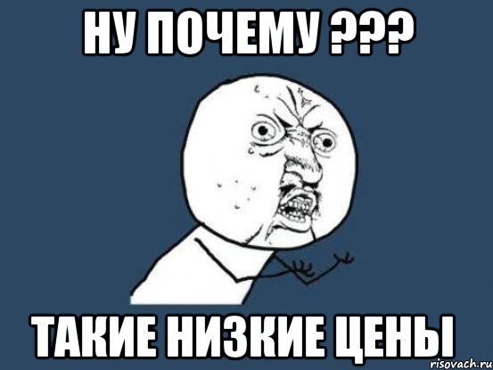 ну почему ??? такие низкие цены, Мем Ну почему