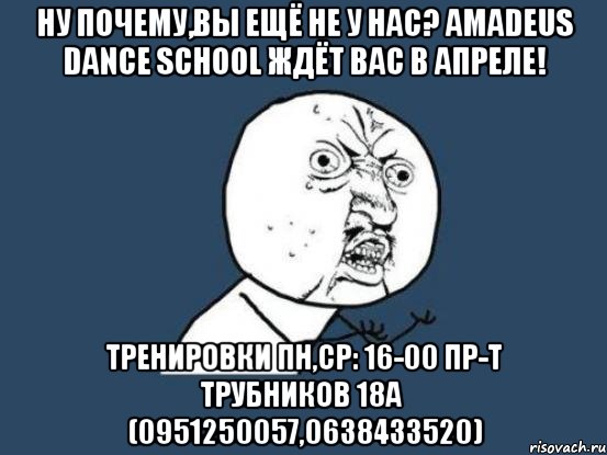 ну почему,вы ещё не у нас? amadeus dance school ждёт вас в апреле! тренировки пн,ср: 16-00 пр-т трубников 18а (0951250057,0638433520), Мем Ну почему