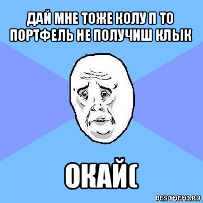 дай мне тоже колу п то портфель не получиш клык окай(, Мем Okay face