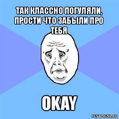 так классно погуляли, прости что забыли про тебя okay, Мем Okay face