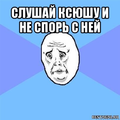 слушай ксюшу и не спорь с ней , Мем Okay face