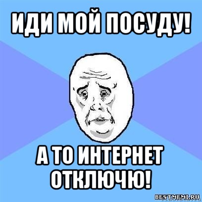 иди мой посуду! а то интернет отключю!, Мем Okay face