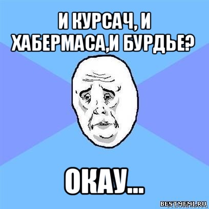 и курсач, и хабермаса,и бурдье? окау..., Мем Okay face