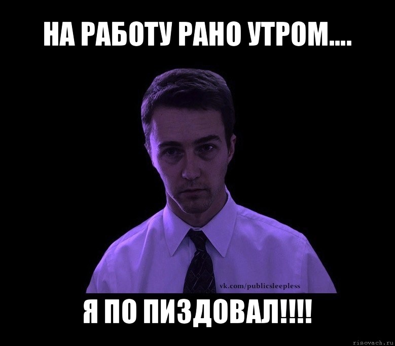 на работу рано утром.... я по пиздовал!!!