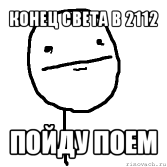 конец света в 2112 пойду поем, Мем покер фейс