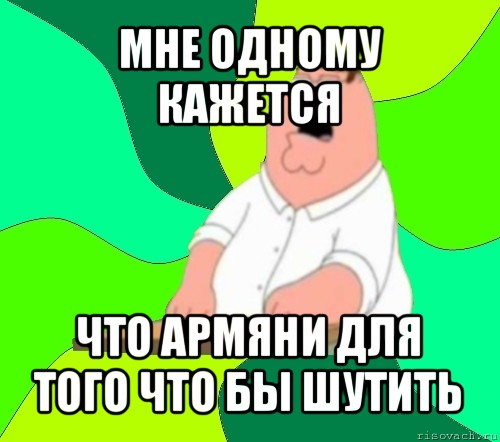 мне одному кажется что армяни для того что бы шутить, Мем  Да всем насрать (Гриффин)