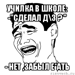 училка в школе: -"сделал д\з ? " - нет ,забыл е*ать, Мем Яо минг