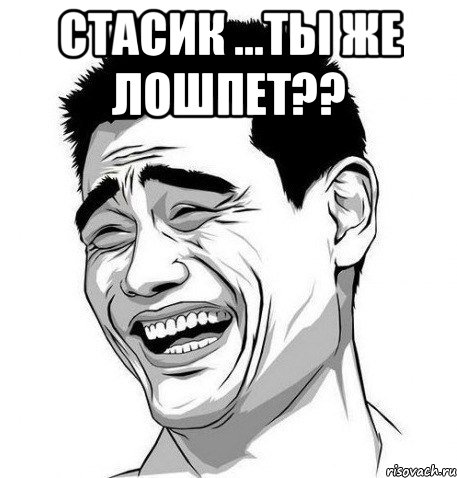 стасик ...ты же лошпет?? , Мем Яо Мин