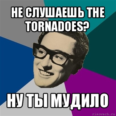 не слушаешь the tornadoes? ну ты мудило, Мем Бадди Холли