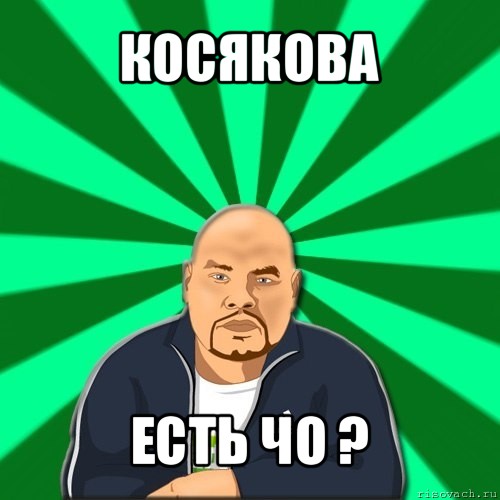 косякова есть чо ?