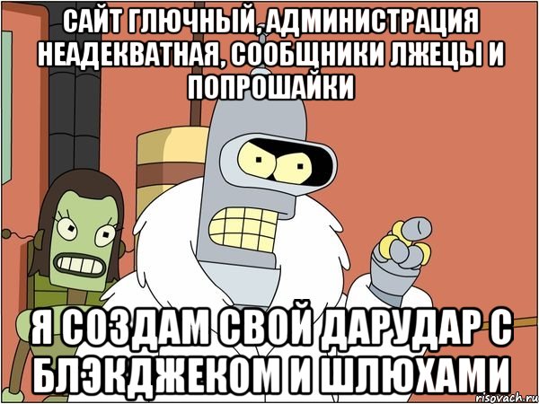 сайт глючный, администрация неадекватная, сообщники лжецы и попрошайки я создам свой дарудар с блэкджеком и шлюхами