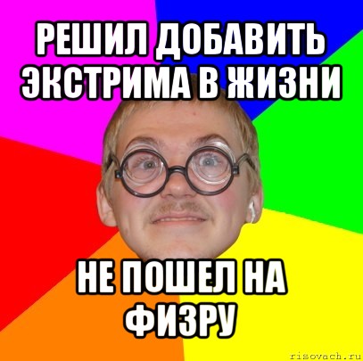 решил добавить экстрима в жизни не пошел на физру, Мем Типичный ботан