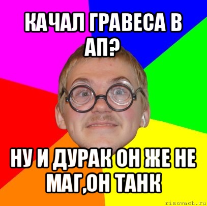 качал гравеса в ап? ну и дурак он же не маг,он танк, Мем Типичный ботан