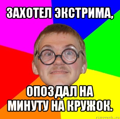 захотел экстрима, опоздал на минуту на кружок., Мем Типичный ботан