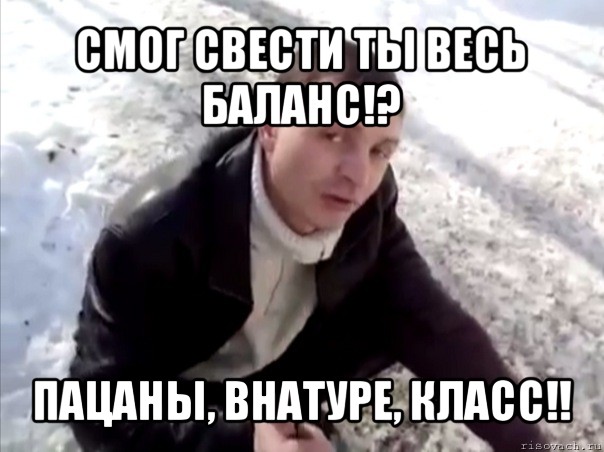 смог свести ты весь баланс!? пацаны, внатуре, класс!!, Мем Четко