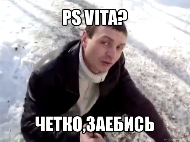 ps vita? четко,заебись