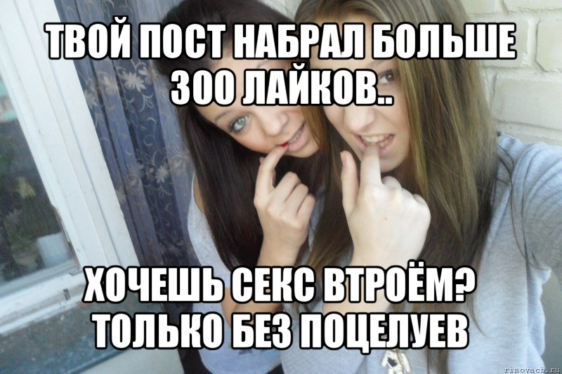 твой пост набрал больше 300 лайков.. хочешь секс втроём? только без поцелуев, Мем  Чмаф