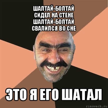 шалтай-болтай
сидел на стене
шалтай-болтай
свалился во сне это я его шатал, Мем Я твой дом труба шатал