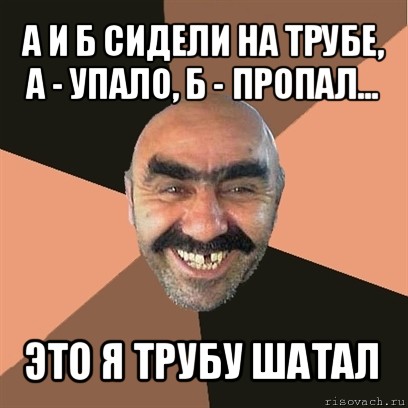 а и б сидели на трубе, а - упало, б - пропал... это я трубу шатал, Мем Я твой дом труба шатал