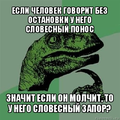 если человек говорит без остановки у него словесный понос значит если он молчит, то у него словесный запор?, Мем Филосораптор