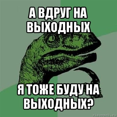 а вдруг на выходных я тоже буду на выходных?, Мем Филосораптор