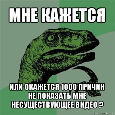 мне кажется или окажется 1000 причин не показать мне несуществующее видео ?, Мем Филосораптор