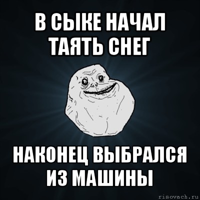 в сыке начал таять снег наконец выбрался из машины, Мем Forever Alone